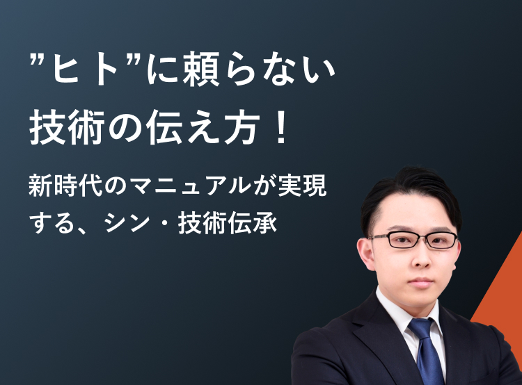“ヒト“に頼らない技術の伝え方!新時代のマニュアルが実現する、シン・技術伝承