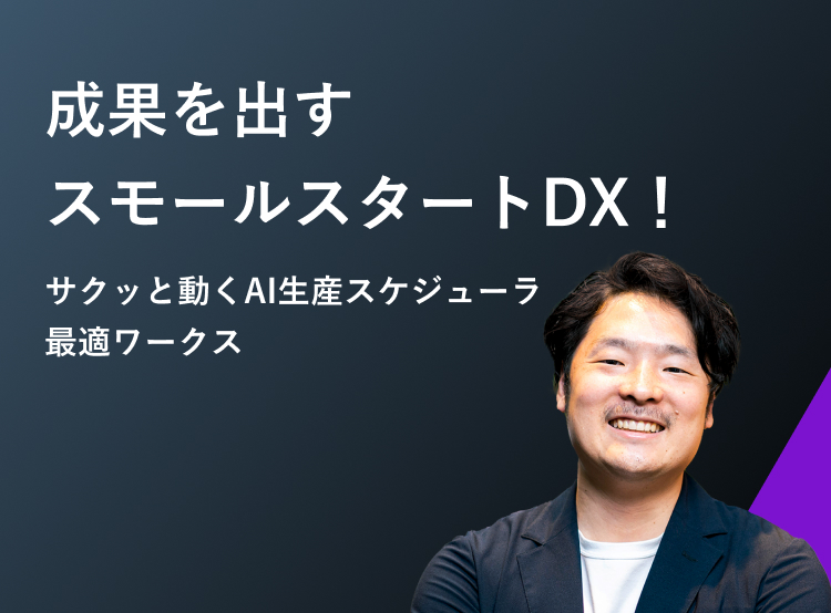成果を出すスモールスタートDX!サクッと動くAI生産スケジューラ最適ワークス
