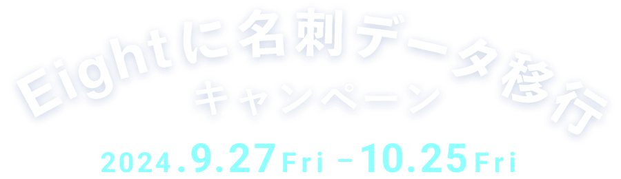 Eightに名刺データ移行キャンペーン 2024.9.27Fri - 10.25Fri