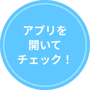 アプリを開いてチェック！